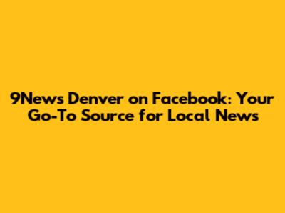9News Denver on Facebook: Your Go-To Source for Local News