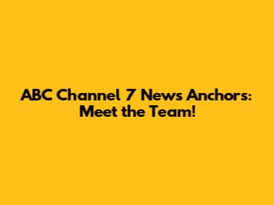 ABC Channel 7 News Anchors: Meet the Team!