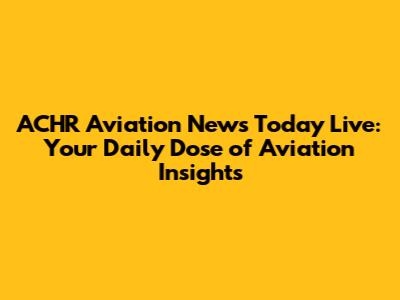ACHR Aviation News Today Live: Your Daily Dose of Aviation Insights