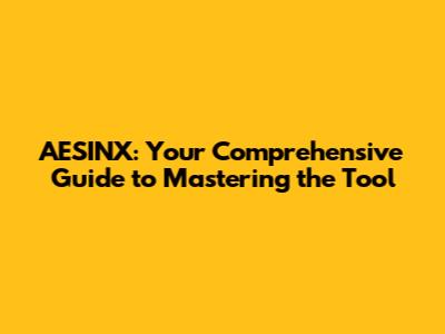 AESINX: Your Comprehensive Guide to Mastering the Tool