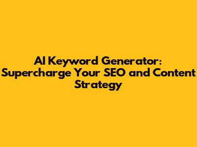 AI Keyword Generator: Supercharge Your SEO and Content Strategy