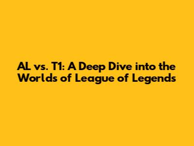 AL vs. T1: A Deep Dive into the Worlds of League of Legends