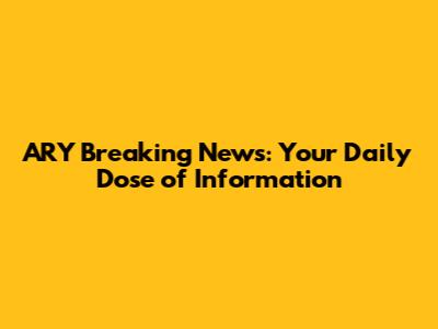 ARY Breaking News: Your Daily Dose of Information