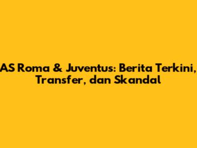 AS Roma & Juventus: Berita Terkini, Transfer, dan Skandal