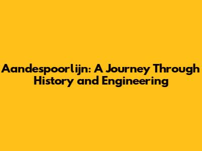 Aandespoorlijn: A Journey Through History and Engineering