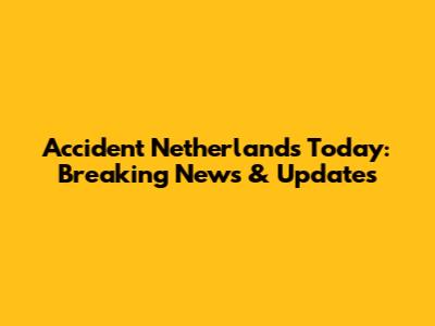 Accident Netherlands Today: Breaking News & Updates
