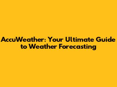 AccuWeather: Your Ultimate Guide to Weather Forecasting
