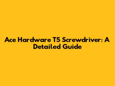Ace Hardware T5 Screwdriver: A Detailed Guide