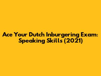 Ace Your Dutch Inburgering Exam: Speaking Skills (2021)