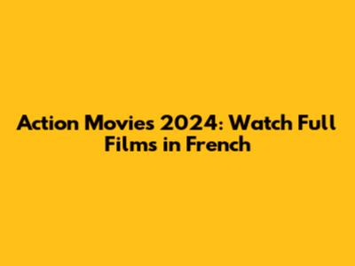 Action Movies 2024: Watch Full Films in French