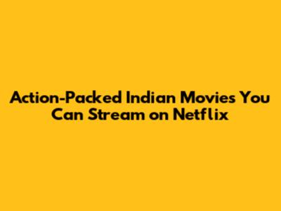 Action-Packed Indian Movies You Can Stream on Netflix