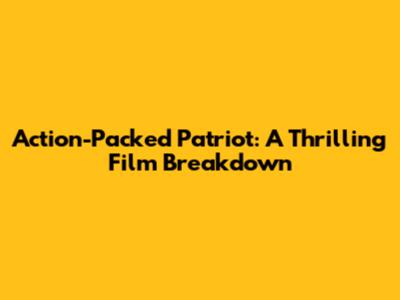 Action-Packed Patriot: A Thrilling Film Breakdown