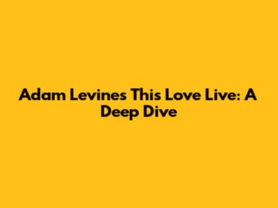 Adam Levine's 'This Love' Live: A Deep Dive