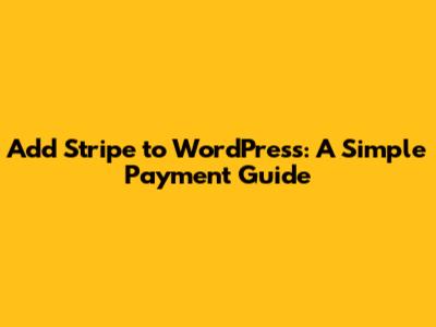 Add Stripe to WordPress: A Simple Payment Guide