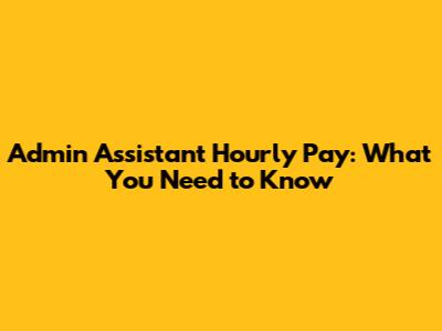 Admin Assistant Hourly Pay: What You Need to Know
