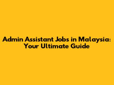 Admin Assistant Jobs in Malaysia: Your Ultimate Guide