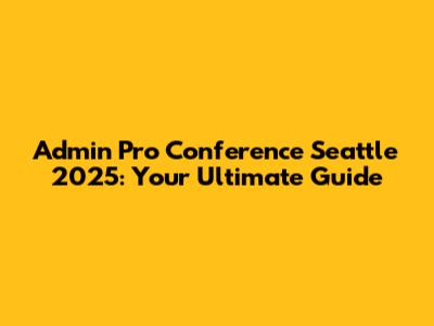 Admin Pro Conference Seattle 2025: Your Ultimate Guide