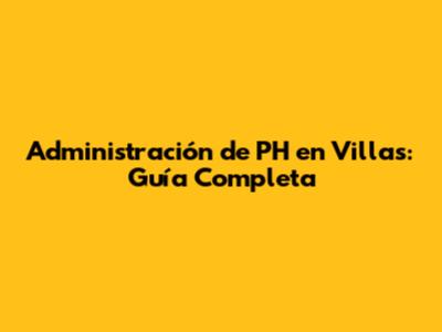 Administración de PH en Villas: Guía Completa