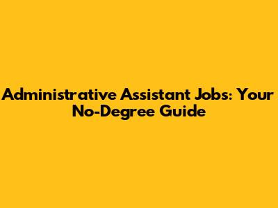 Administrative Assistant Jobs: Your No-Degree Guide