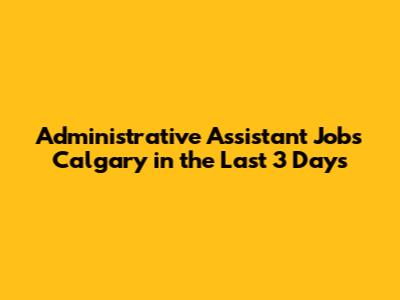 Administrative Assistant Jobs Calgary in the Last 3 Days