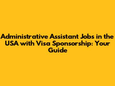 Administrative Assistant Jobs in the USA with Visa Sponsorship: Your Guide