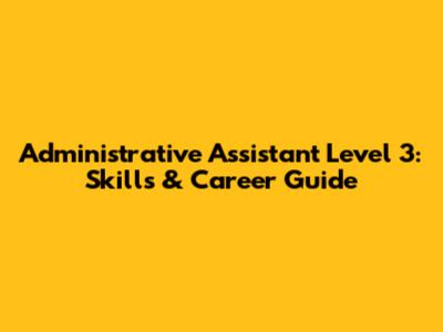 Administrative Assistant Level 3: Skills & Career Guide