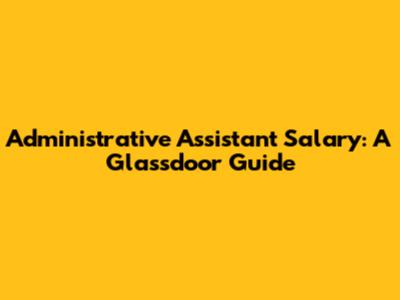 Administrative Assistant Salary: A Glassdoor Guide