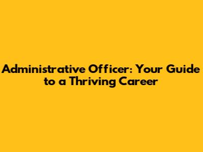 Administrative Officer: Your Guide to a Thriving Career