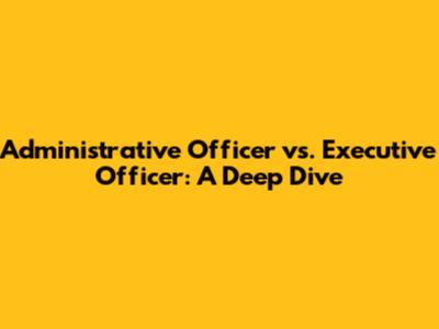 Administrative Officer vs. Executive Officer: A Deep Dive