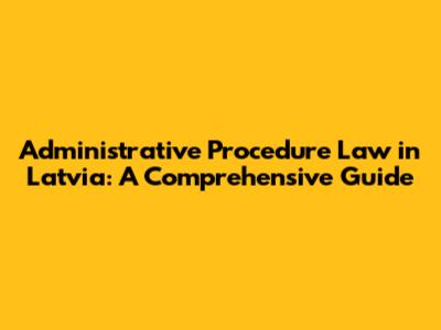 Administrative Procedure Law in Latvia: A Comprehensive Guide