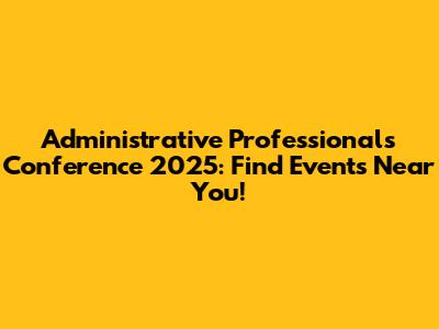 Administrative Professionals Conference 2025: Find Events Near You!