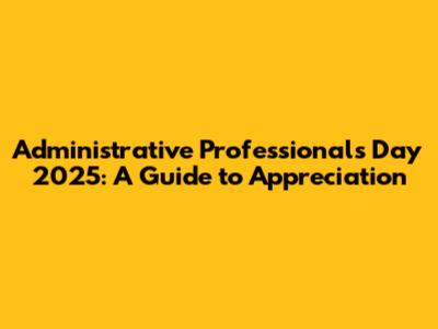 Administrative Professionals Day 2025: A Guide to Appreciation