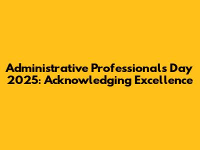 Administrative Professionals Day 2025: Acknowledging Excellence