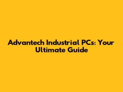 Advantech Industrial PCs: Your Ultimate Guide