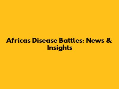 Africa's Disease Battles: News & Insights