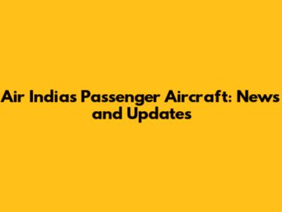Air India's Passenger Aircraft: News and Updates