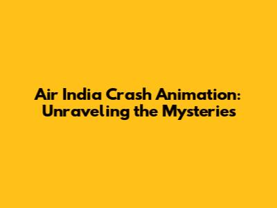 Air India Crash Animation: Unraveling the Mysteries