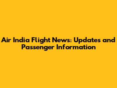 Air India Flight News: Updates and Passenger Information