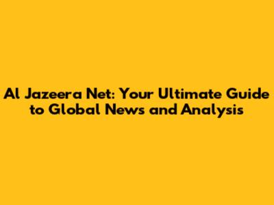 Al Jazeera Net: Your Ultimate Guide to Global News and Analysis