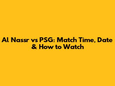 Al Nassr vs PSG: Match Time, Date & How to Watch