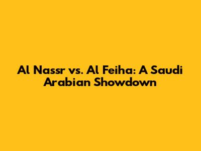 Al Nassr vs. Al Feiha: A Saudi Arabian Showdown
