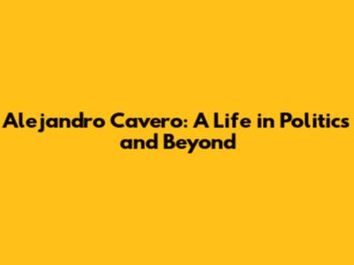 Alejandro Cavero: A Life in Politics and Beyond