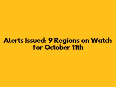 Alerts Issued: 9 Regions on Watch for October 11th
