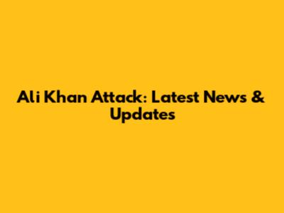 Ali Khan Attack: Latest News & Updates