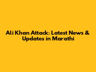 Ali Khan Attack: Latest News & Updates in Marathi