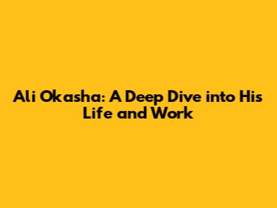 Ali Okasha: A Deep Dive into His Life and Work
