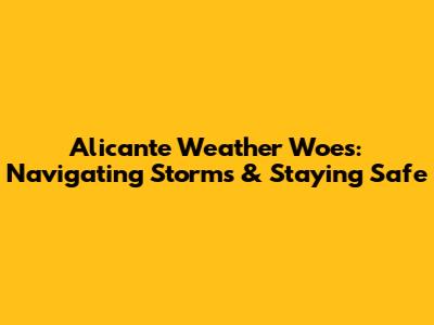 Alicante Weather Woes: Navigating Storms & Staying Safe