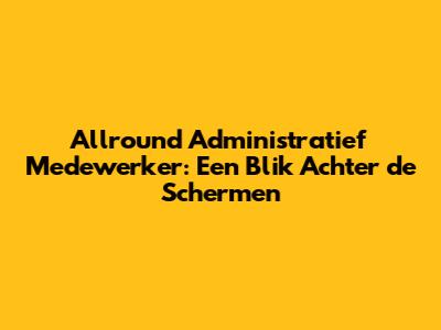 Allround Administratief Medewerker: Een Blik Achter de Schermen