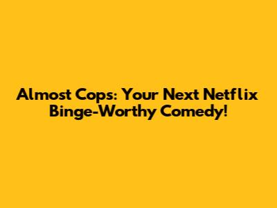 Almost Cops: Your Next Netflix Binge-Worthy Comedy!