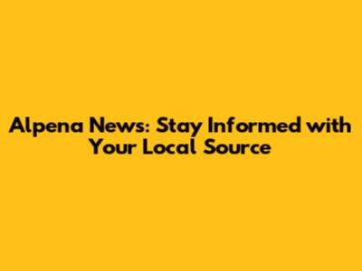 Alpena News: Stay Informed with Your Local Source